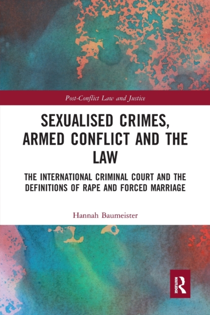 Sexualised Crimes, Armed Conflict and the Law : The International Criminal Court and the Definitions of Rape and Forced Marriage, Paperback / softback Book