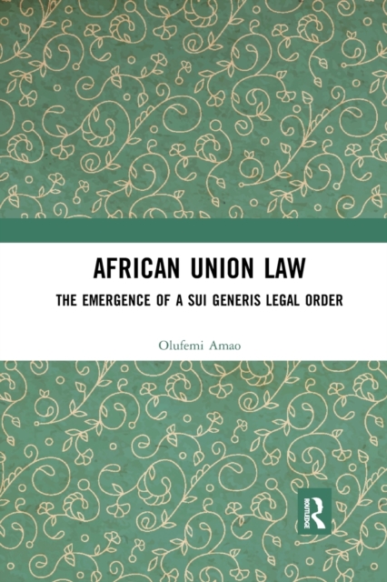 African Union Law : The Emergence of a Sui Generis Legal Order, Paperback / softback Book