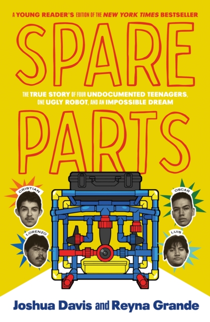 Spare Parts (Young Readers' Edition) : The True Story of Four Undocumented Teenagers, One Ugly Robot, and an Impossible Dream, Hardback Book