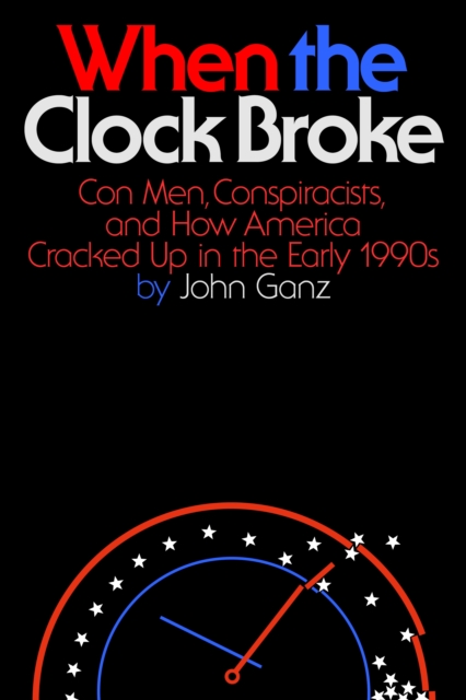 When the Clock Broke : Con Men, Conspiracists, and How America Cracked Up in the Early 1990s, Hardback Book