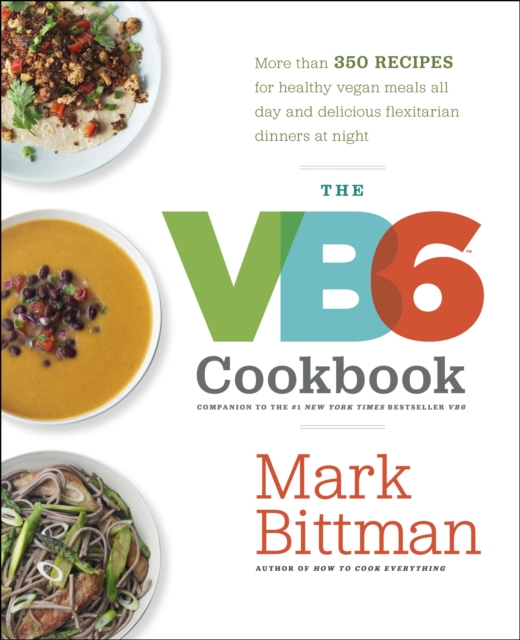 The VB6 Cookbook : More than 350 Recipes for Healthy Vegan Meals All Day and Delicious Flexitarian Dinners at Night, Hardback Book