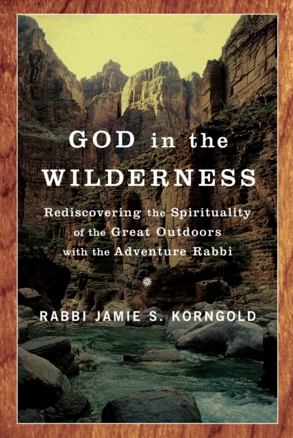 God in the Wilderness : Rediscovering the Spirituality of the Great Outdoors with the Adventure Rabbi, Paperback / softback Book