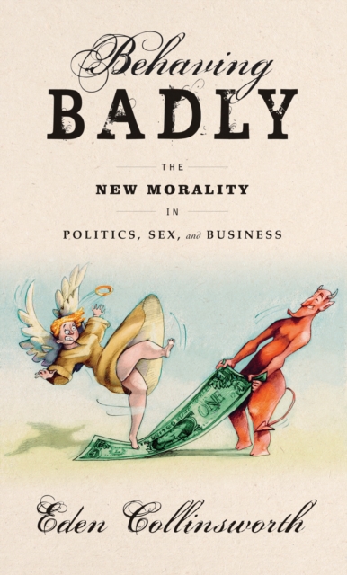 Behaving Badly : The New Morality in Politics, Sex, and Business, Hardback Book