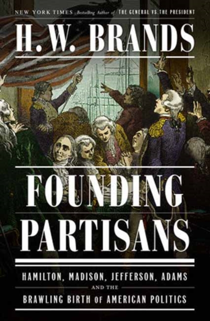 Founding Partisans : Hamilton, Madison, Jefferson, Adams and the Brawling Birth of American Politics, Hardback Book