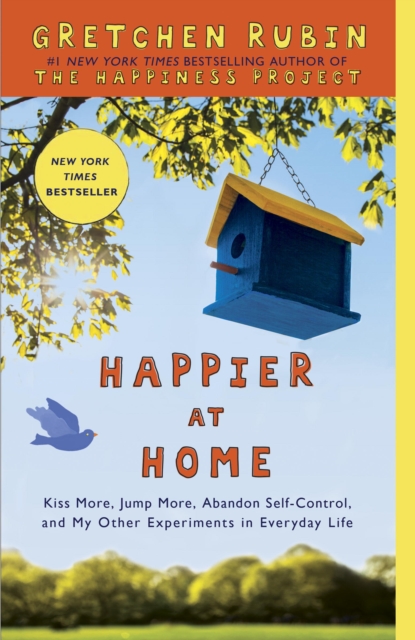 Happier at Home : Kiss More, Jump More, Abandon a Project, Read Samuel Johnson, and My Other Experiments in the Practice of Everyday Life, EPUB eBook
