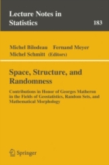 Space, Structure and Randomness : Contributions in Honor of Georges Matheron in the Fields of Geostatistics, Random Sets and Mathematical Morphology, PDF eBook