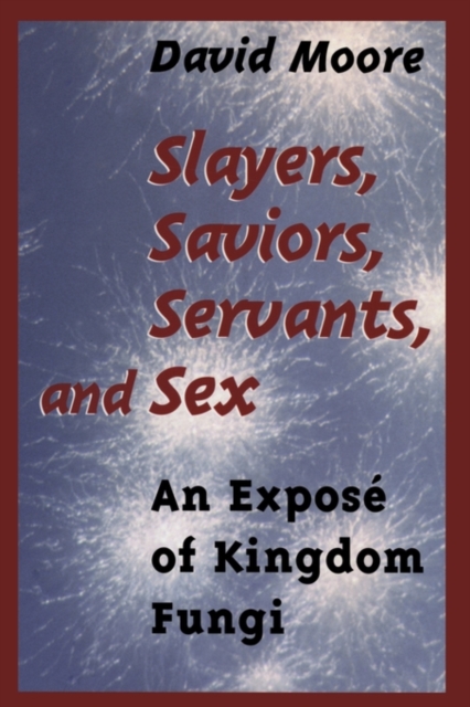 Slayers, Saviors, Servants and Sex : An Expose of Kingdom Fungi, Paperback / softback Book