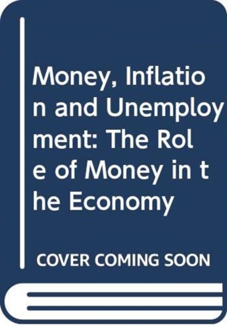 Money, Inflation and Unemployment : The Role of Money in the Economy, Hardback Book