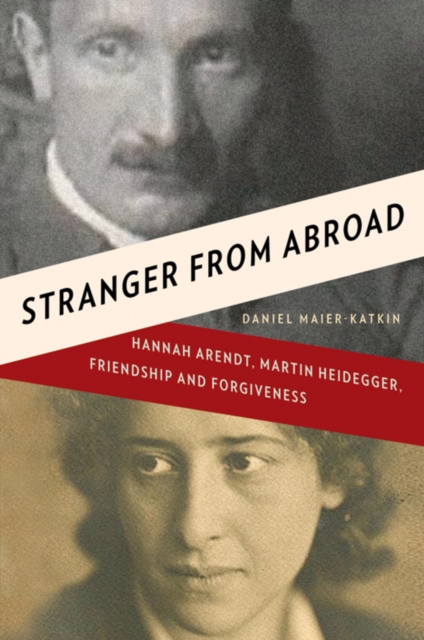 Stranger from Abroad : Hannah Arendt, Martin Heidegger, Friendship and Forgiveness, Hardback Book