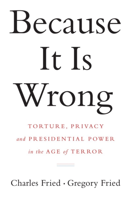 Because It Is Wrong : Torture, Privacy and Presidential Power in the Age of Terror, Hardback Book