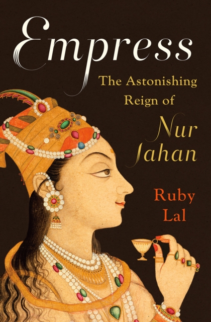 Empress : The Astonishing Reign of Nur Jahan, Hardback Book