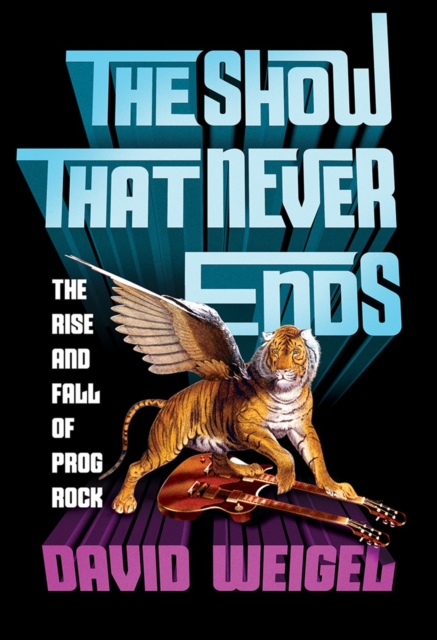 The Show That Never Ends : The Rise and Fall of Prog Rock, Hardback Book