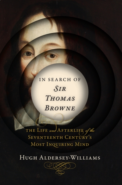 In Search of Sir Thomas Browne : The Life and Afterlife of the Seventeenth Century's Most Inquiring Mind, EPUB eBook