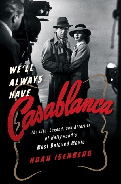 We'll Always Have Casablanca - The Life, Legend, and Afterlife of Hollywood`s Most Beloved Movie,  Book