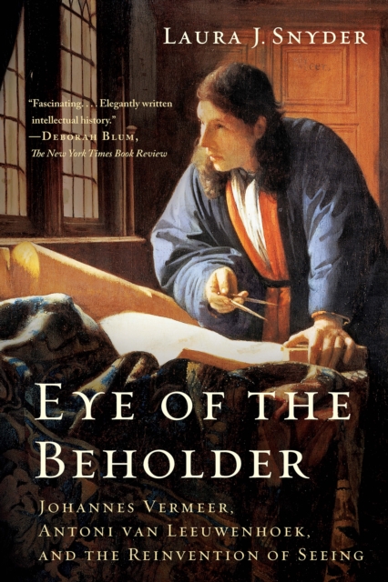 Eye of the Beholder : Johannes Vermeer, Antoni van Leeuwenhoek, and the Reinvention of Seeing, EPUB eBook