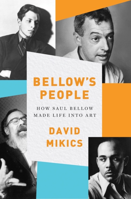 Bellow's People : How Saul Bellow Made Life Into Art, Hardback Book