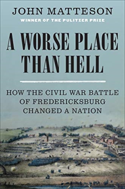 A Worse Place Than Hell : How the Civil War Battle of Fredericksburg Changed a Nation, Hardback Book
