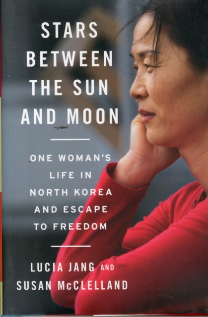 Stars Between the Sun and Moon : One Woman's Life in North Korea and Escape to Freedom, Hardback Book