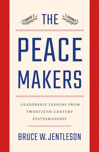 The Peacemakers : Leadership Lessons from Twentieth-Century Statesmanship, Hardback Book