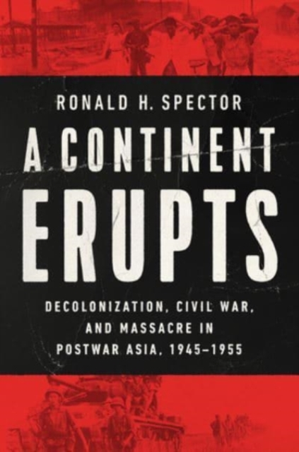 A Continent Erupts : Decolonization, Civil War, and Massacre in Postwar Asia, 1945-1955, Hardback Book