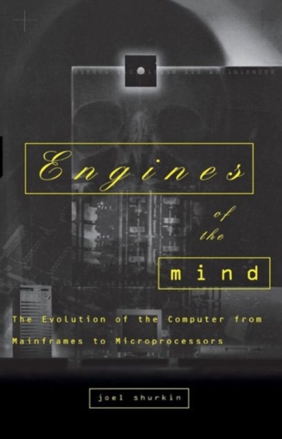 Engines of the Mind : The Evolution of the Computer from Mainframes to Microprocessors, Paperback / softback Book