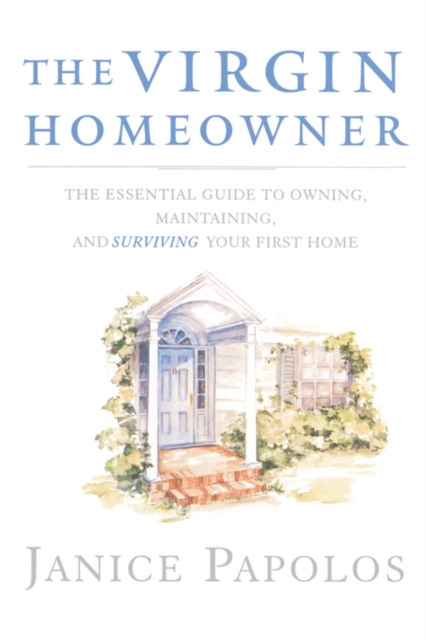 The Virgin Homeowner : The Essential Guide to Owning, Maintaining, and Surviving Your First Home, Paperback / softback Book