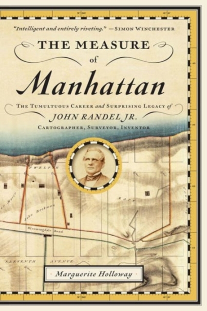 The Measure of Manhattan : The Tumultuous Career and Surprising Legacy of John Randel, Jr., Cartographer, Surveyor, Inventor, Paperback / softback Book