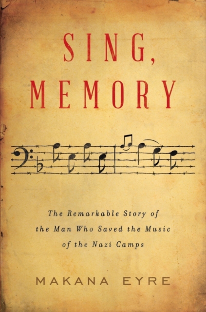 Sing, Memory : The Remarkable Story of the Man Who Saved the Music of the Nazi Camps, Hardback Book