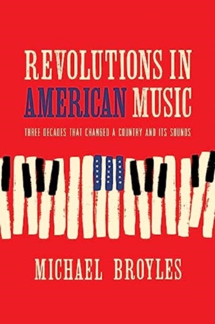 Revolutions in American Music : Three Decades That Changed a Country and Its Sounds, Hardback Book