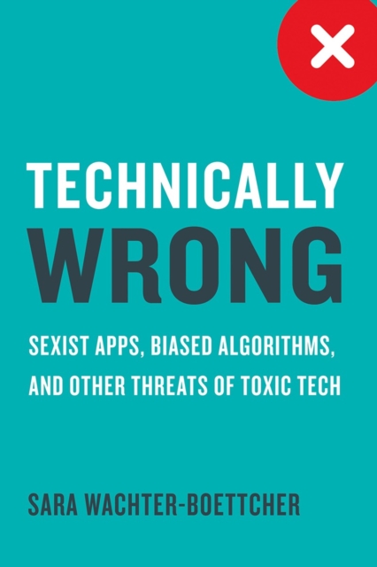 Technically Wrong : Sexist Apps, Biased Algorithms, and Other Threats of Toxic Tech, Hardback Book