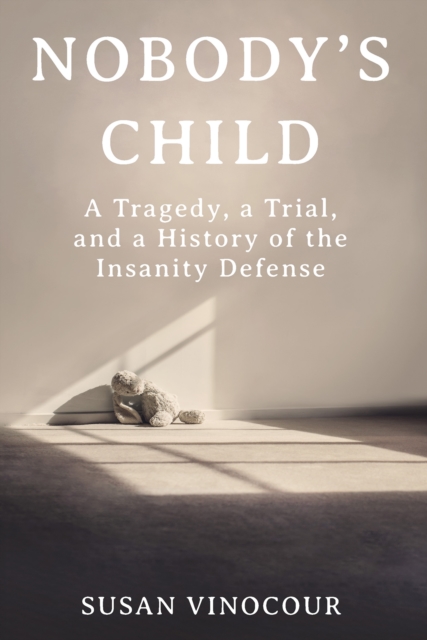 Nobody's Child : A Tragedy, a Trial, and a History of the Insanity Defense, EPUB eBook