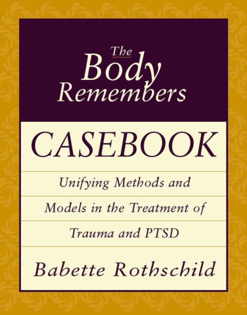 The Body Remembers Casebook : Unifying Methods and Models in the Treatment of Trauma and PTSD, Paperback / softback Book