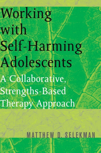 Working with Self-Harming Adolescents : A Collaborative, Strengths-Based Therapy Approach, Paperback / softback Book
