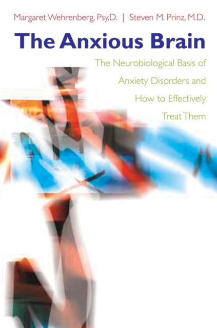 The Anxious Brain : The Neurobiological Basis of Anxiety Disorders and How to Effectively Treat Them, Hardback Book