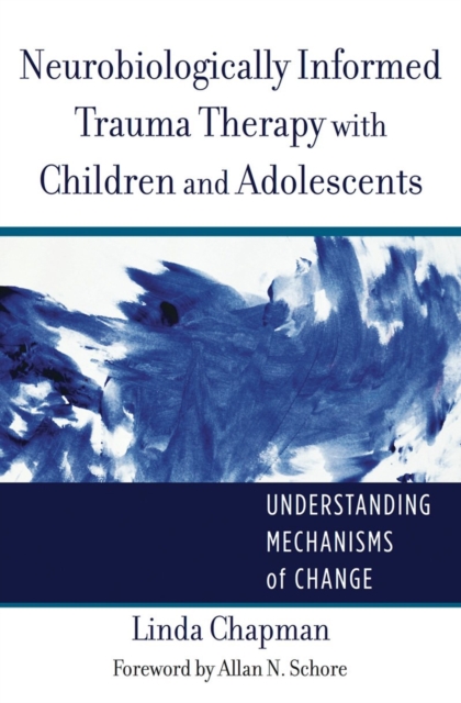 Neurobiologically Informed Trauma Therapy with Children and Adolescents : Understanding Mechanisms of Change, Hardback Book
