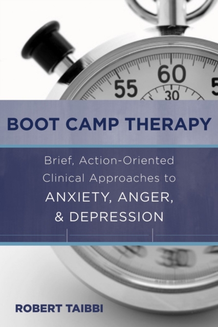 Boot Camp Therapy : Brief, Action-Oriented Clinical Approaches to Anxiety, Anger, & Depression, Hardback Book