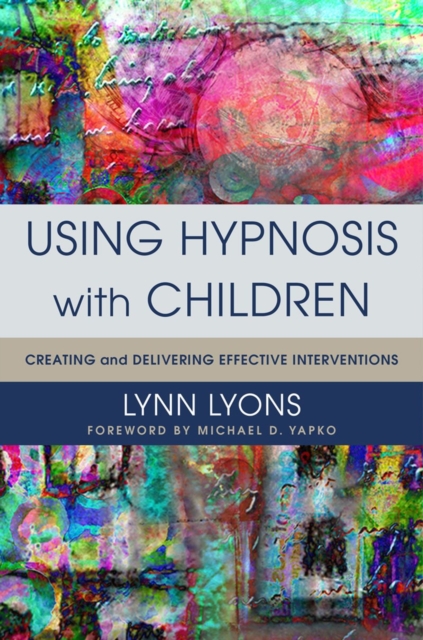 Using Hypnosis with Children : Creating and Delivering Effective Interventions, Hardback Book