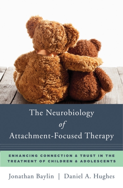 The Neurobiology of Attachment-Focused Therapy : Enhancing Connection & Trust in the Treatment of Children & Adolescents, Hardback Book