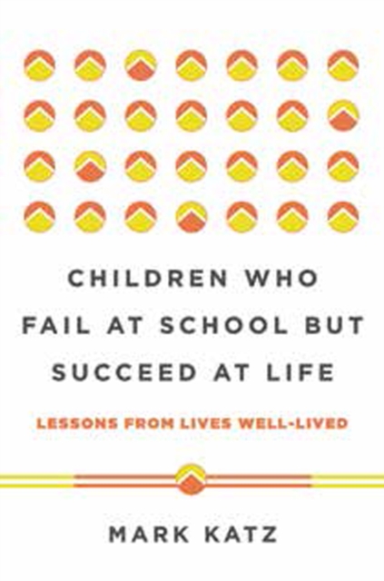 Children Who Fail at School But Succeed at Life : Lessons from Lives Well-Lived, Hardback Book