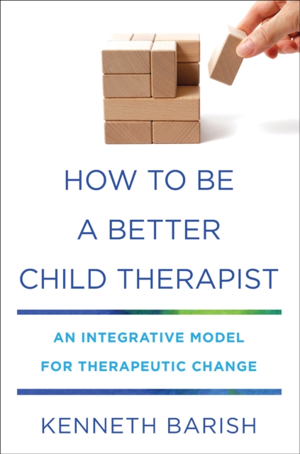 How to Be a Better Child Therapist : An Integrative Model for Therapeutic Change, Hardback Book