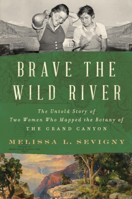 Brave the Wild River : The Untold Story of Two Women Who Mapped the Botany of the Grand Canyon, Hardback Book