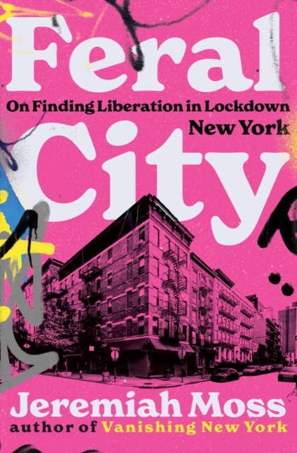 Feral City : On Finding Liberation in Lockdown New York, Hardback Book