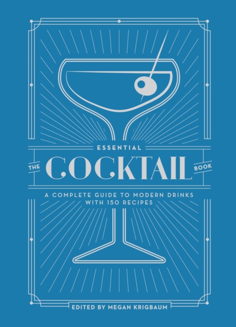 The Essential Cocktail Book : A Complete Guide to Modern Drinks with 150 Recipes, Hardback Book