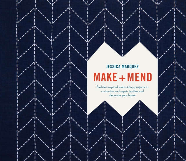 Make and Mend : Sashiko-Inspired Embroidery Projects to Customize and Repair Textiles and Decorate Your Home, Hardback Book