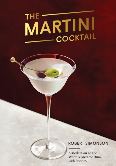 The Martini Cocktail : A Meditation on the World's Greatest Drink, with Recipes, Hardback Book