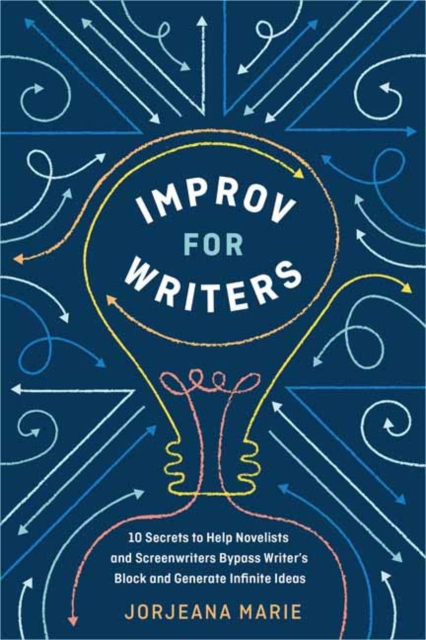 Improv for Writers : 10 Secrets to Help Novelists and Screenwriters Bypass Writer's Block and Generate Infinite Ideas, Paperback / softback Book