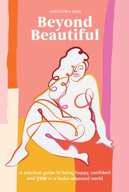 Beyond Beautiful : A Practical Guide to Being Happy, Confident, and You in a Looks-Obsessed World, Hardback Book