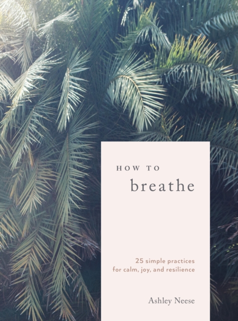 How to Breathe : 25 Breathwork Practices for Connection, Joy, and Resilience, Hardback Book