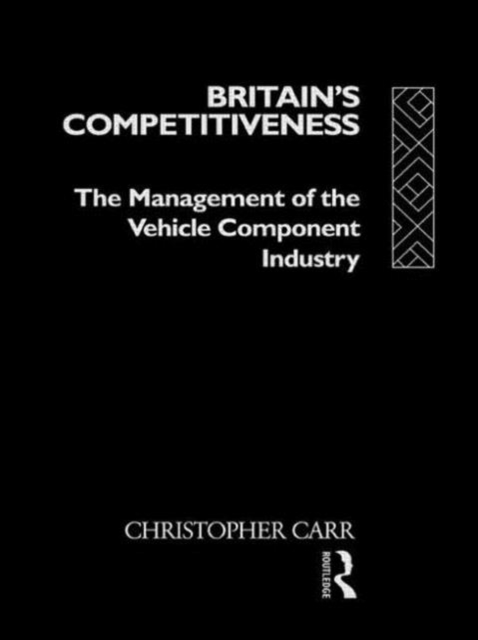 Britain's Competitiveness : The Management of the Vehicle Component Industry, Hardback Book