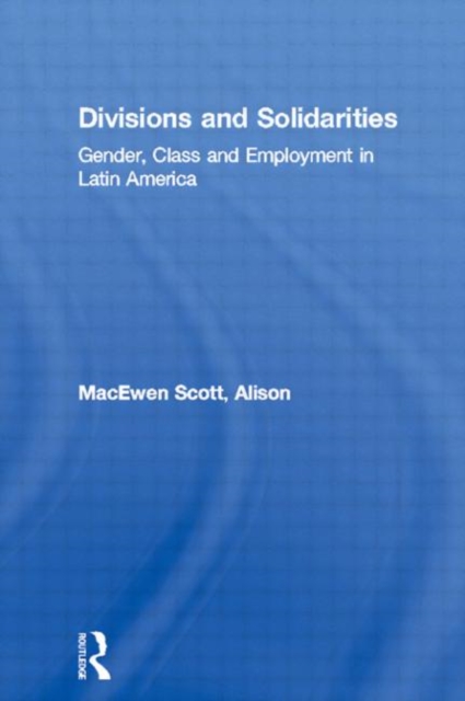 Divisions and Solidarities : Gender, Class and Employment in Latin America, Hardback Book